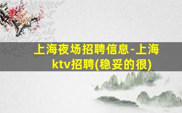 上海夜场招聘信息-上海ktv招聘(稳妥的很)