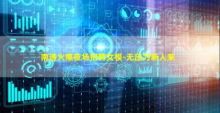 南通火爆夜场招聘女模-无压力新人来